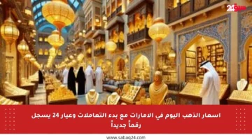 أسعار الذهب اليوم في الإمارات مع بدء التعاملات وعيار 24 يسجل رقماً جديداً